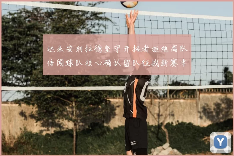 达米安利拉德坚守开拓者拒绝离队传闻球队核心确认留队征战新赛季