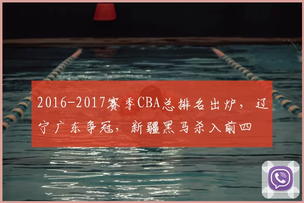 2016-2017赛季CBA总排名出炉,辽宁广东争冠,新疆黑马杀入前四