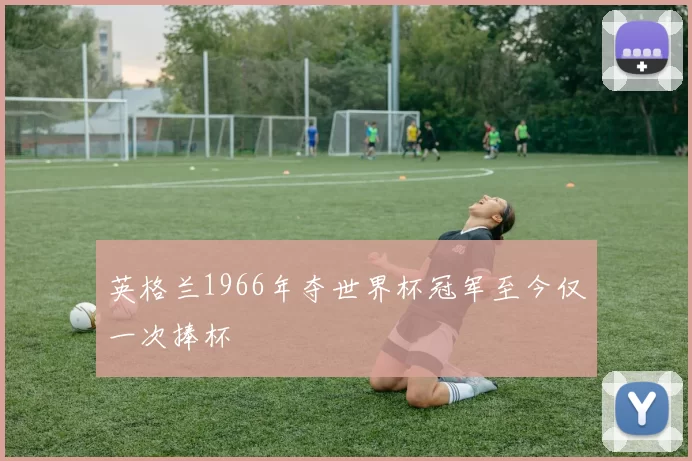 英格兰1966年夺世界杯冠军至今仅一次捧杯