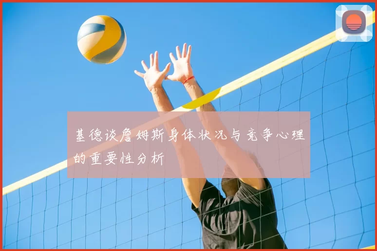 基德谈詹姆斯身体状况与竞争心理的重要性分析