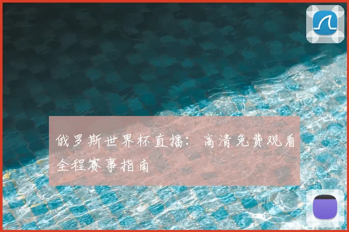 俄罗斯世界杯直播：高清免费观看全程赛事指南