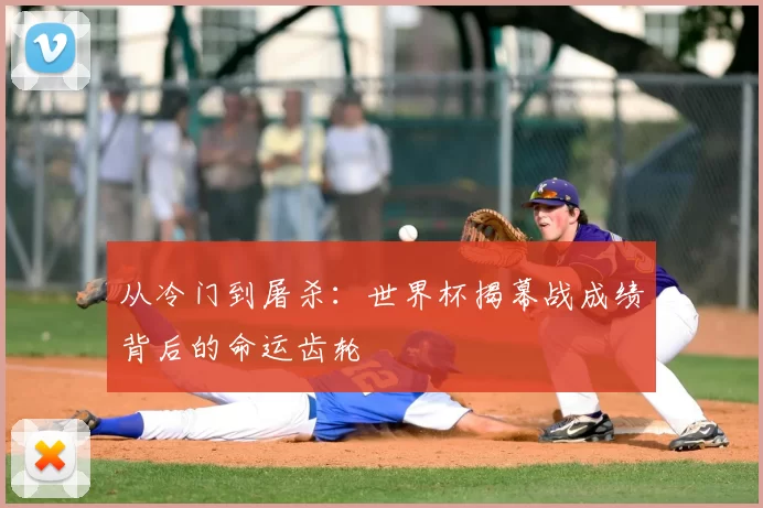 从冷门到屠杀：世界杯揭幕战成绩背后的命运齿轮