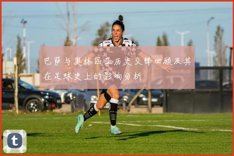 巴萨与奥林匹亚历史交锋回顾及其在足球史上的影响分析