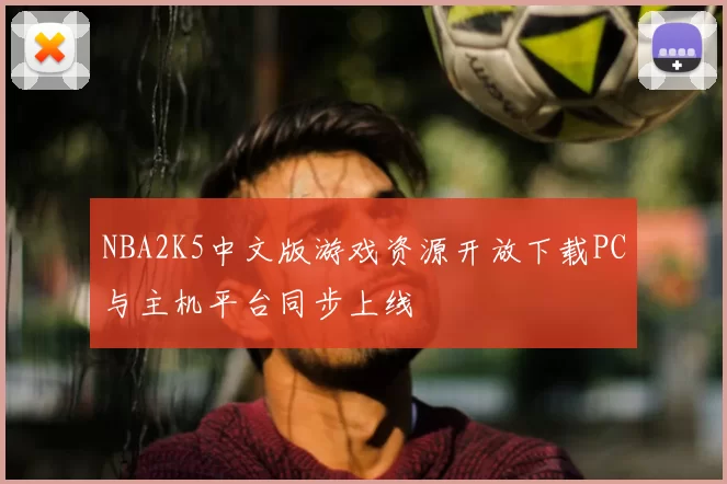NBA2K5中文版游戏资源开放下载PC与主机平台同步上线