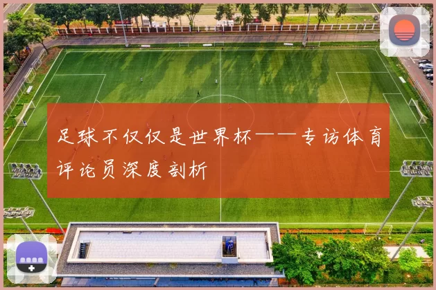 足球不仅仅是世界杯——专访体育评论员深度剖析