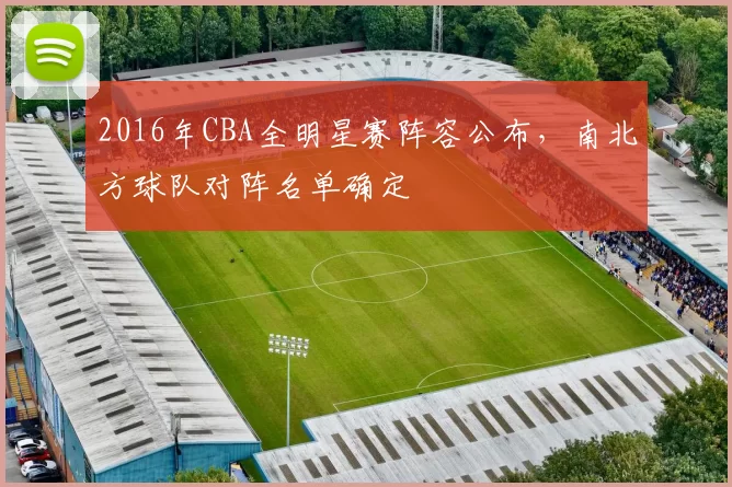 2016年CBA全明星赛阵容公布，南北方球队对阵名单确定