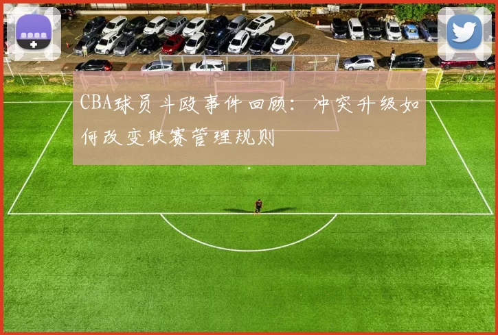 CBA球员斗殴事件回顾:冲突升级如何改变联赛管理规则