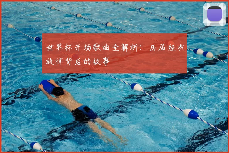 世界杯开场歌曲全解析:历届经典旋律背后的故事