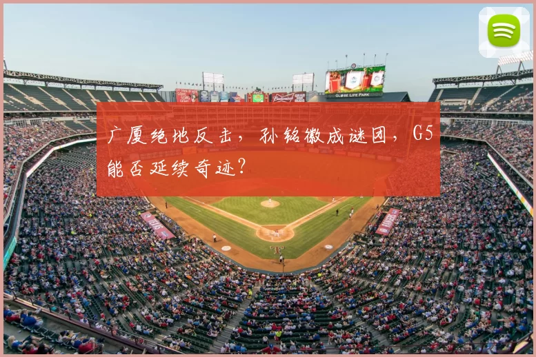 广厦绝地反击，孙铭徽成谜团，G5能否延续奇迹？