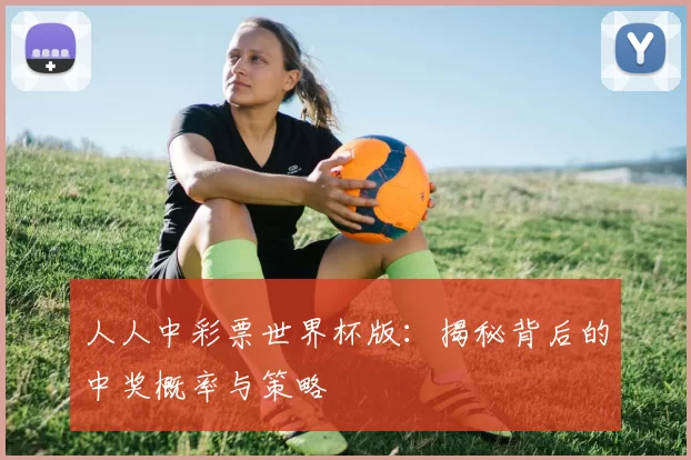人人中彩票世界杯版：揭秘背后的中奖概率与策略