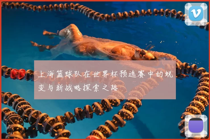 上海篮球队在世界杯预选赛中的蜕变与新战略探索之路