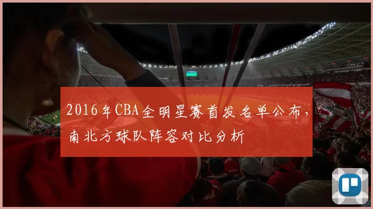 2016年CBA全明星赛首发名单公布，南北方球队阵容对比分析