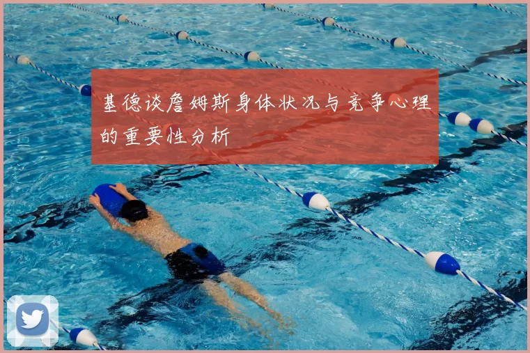 基德谈詹姆斯身体状况与竞争心理的重要性分析