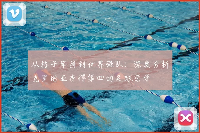 从格子军团到世界强队:深度分析克罗地亚夺得第四的足球哲学