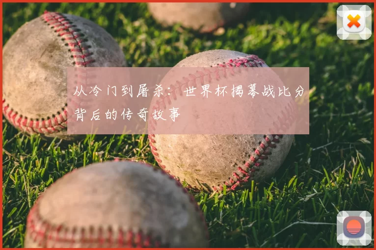 从冷门到屠杀：世界杯揭幕战比分背后的传奇故事
