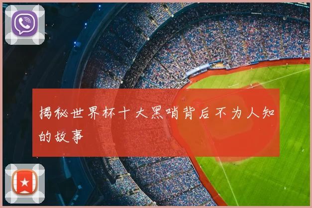 揭秘世界杯十大黑哨背后不为人知的故事