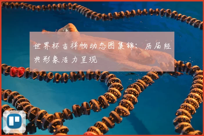 世界杯吉祥物动态图集锦：历届经典形象活力呈现