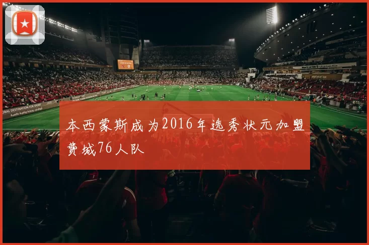 本西蒙斯成为2016年选秀状元加盟费城76人队