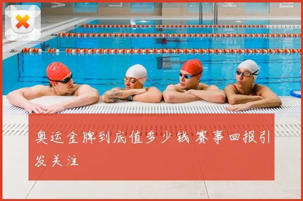 奥运金牌到底值多少钱 赛事回报引发关注