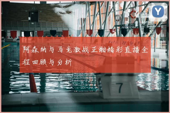 阿森纳与马竞激战正酣精彩直播全程回顾与分析