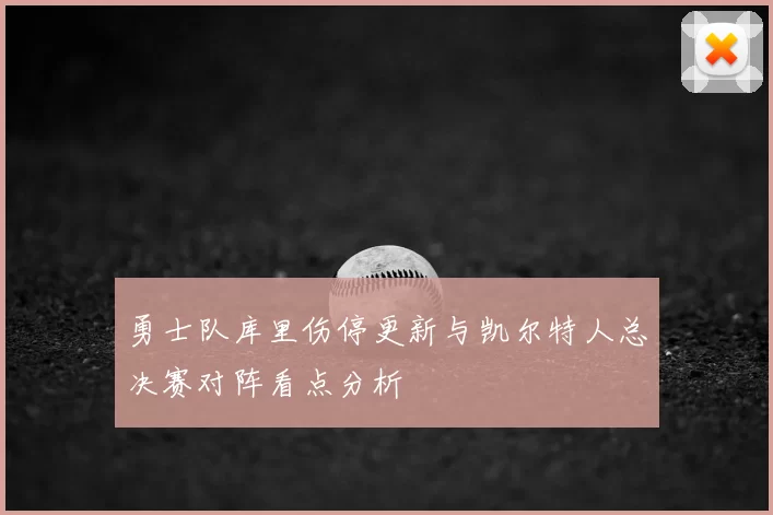 勇士队库里伤停更新与凯尔特人总决赛对阵看点分析