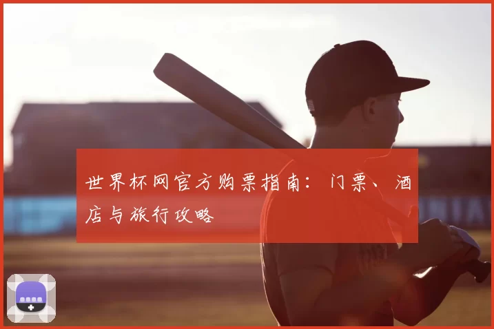 世界杯网官方购票指南：门票、酒店与旅行攻略