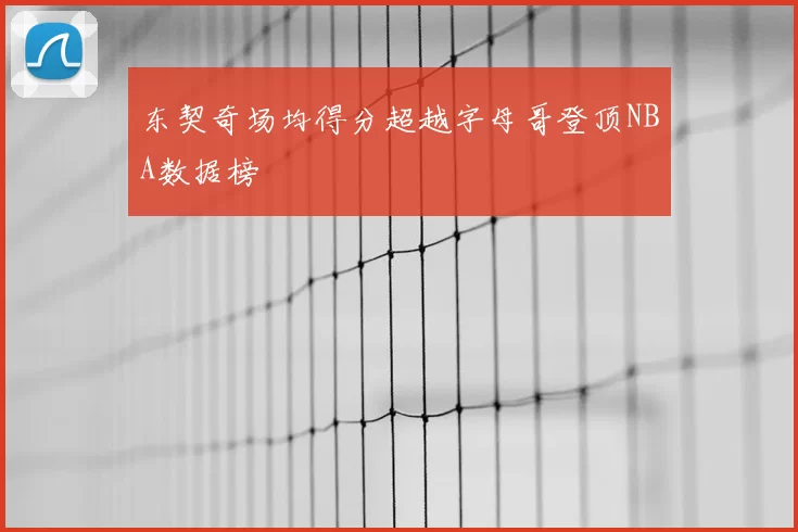东契奇场均得分超越字母哥登顶NBA数据榜
