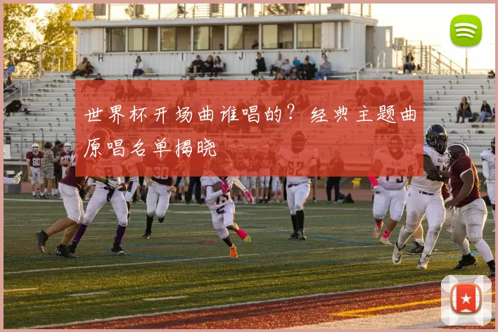 世界杯开场曲谁唱的？经典主题曲原唱名单揭晓