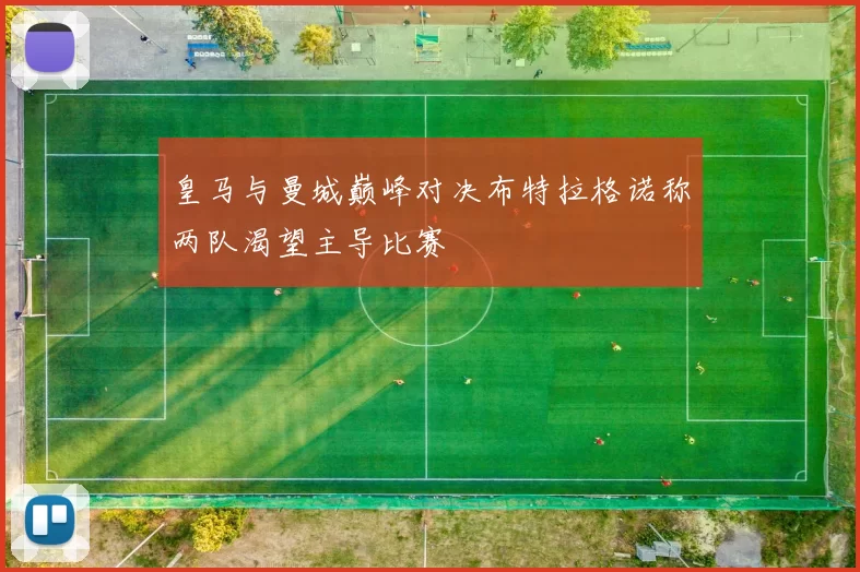 皇马与曼城巅峰对决布特拉格诺称两队渴望主导比赛