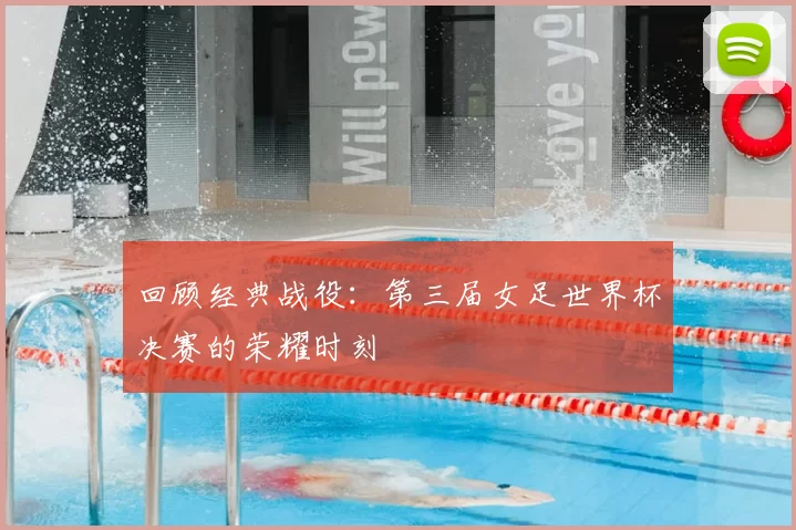 回顾经典战役：第三届女足世界杯决赛的荣耀时刻