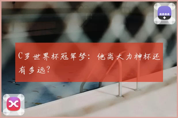 C罗世界杯冠军梦：他离大力神杯还有多远？