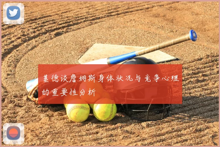 基德谈詹姆斯身体状况与竞争心理的重要性分析