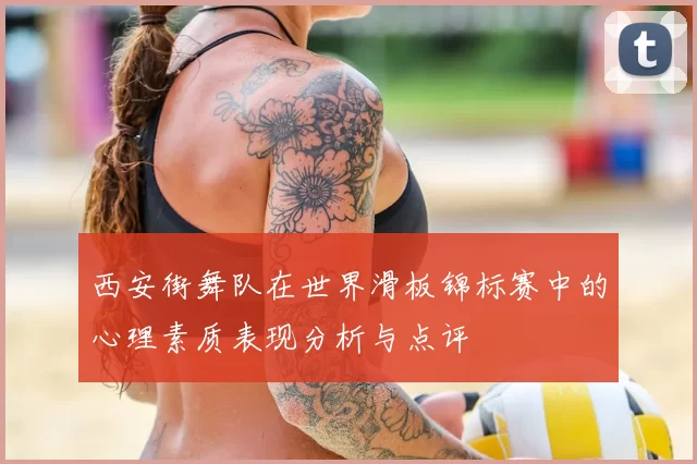西安街舞队在世界滑板锦标赛中的心理素质表现分析与点评