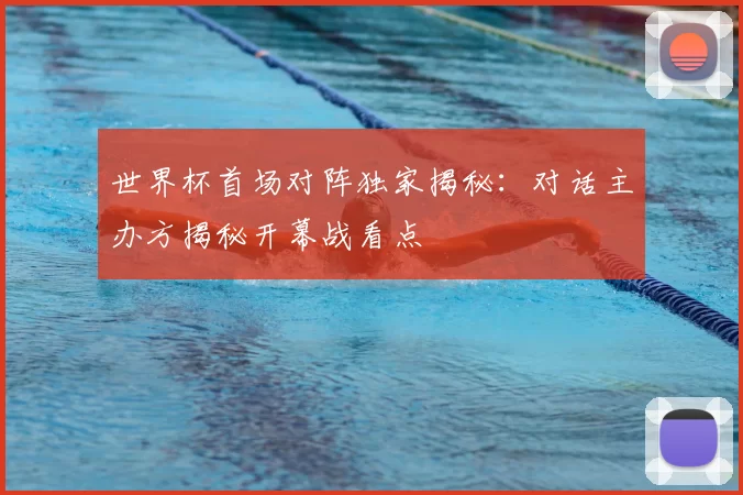 世界杯首场对阵独家揭秘：对话主办方揭秘开幕战看点