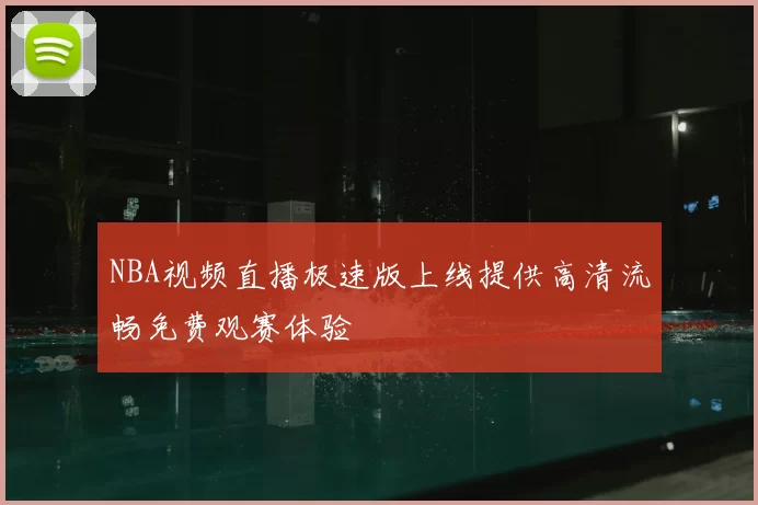 NBA视频直播极速版上线提供高清流畅免费观赛体验