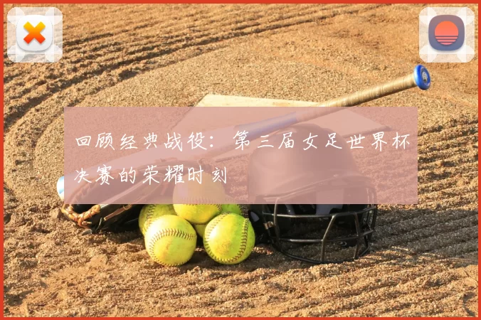 回顾经典战役:第三届女足世界杯决赛的荣耀时刻