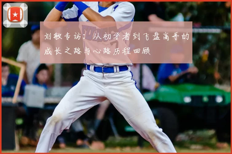 刘敏专访：从初学者到飞盘高手的成长之路与心路历程回顾