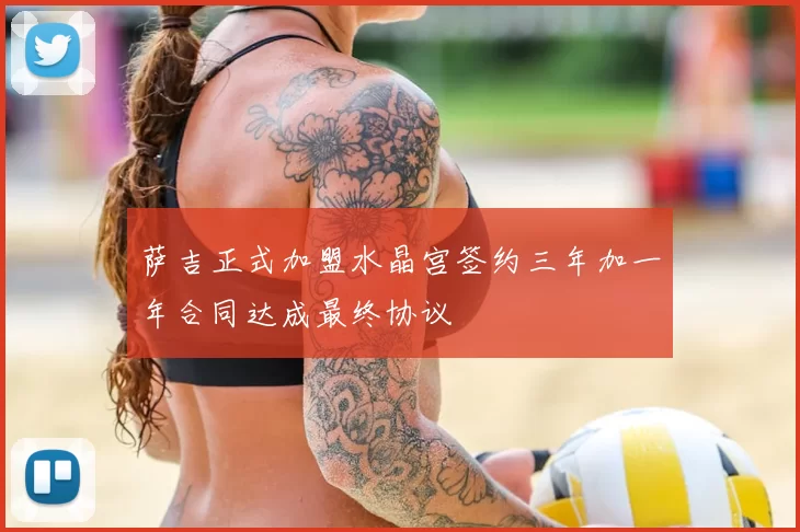 萨吉正式加盟水晶宫签约三年加一年合同达成最终协议
