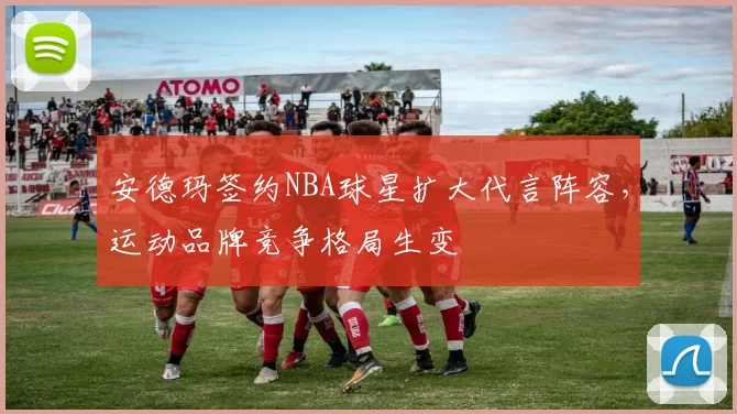 安德玛签约NBA球星扩大代言阵容，运动品牌竞争格局生变