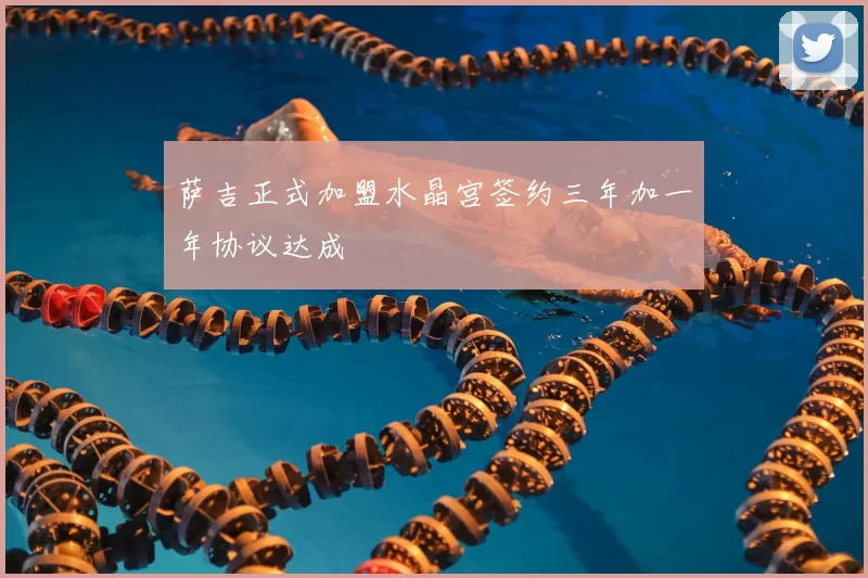 萨吉正式加盟水晶宫签约三年加一年协议达成