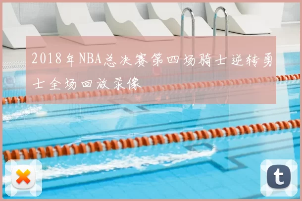 2018年NBA总决赛第四场骑士逆转勇士全场回放录像