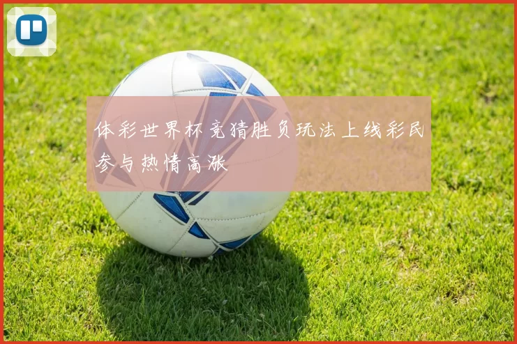 体彩世界杯竞猜胜负玩法上线彩民参与热情高涨