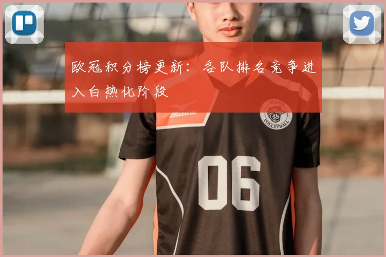 欧冠积分榜更新：各队排名竞争进入白热化阶段