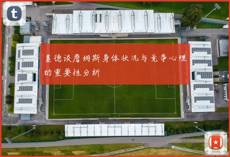 基德谈詹姆斯身体状况与竞争心理的重要性分析