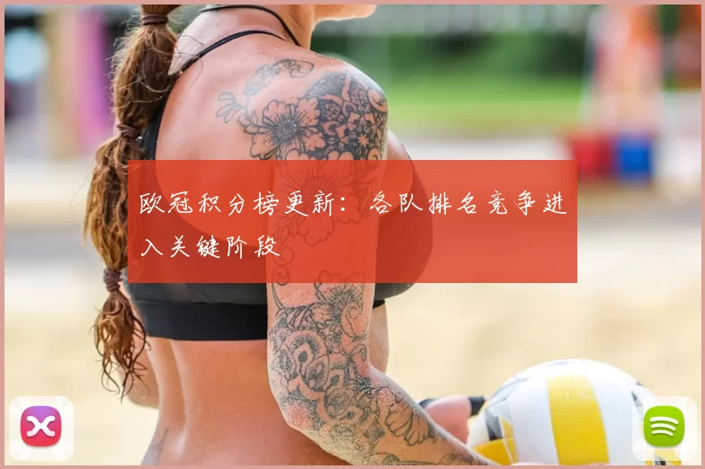 欧冠积分榜更新：各队排名竞争进入关键阶段