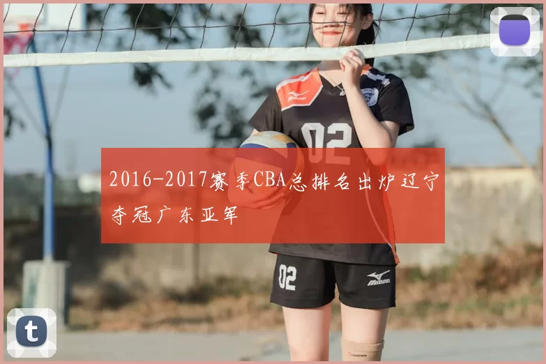 2016-2017赛季CBA总排名出炉辽宁夺冠广东亚军