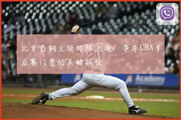 北京首钢主场对阵上海,争夺CBA季后赛门票的关键战役