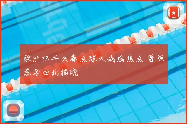 欧洲杯半决赛点球大战成焦点 晋级悬念由此揭晓