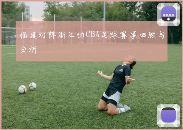 福建对阵浙江的CBA足球赛事回顾与分析