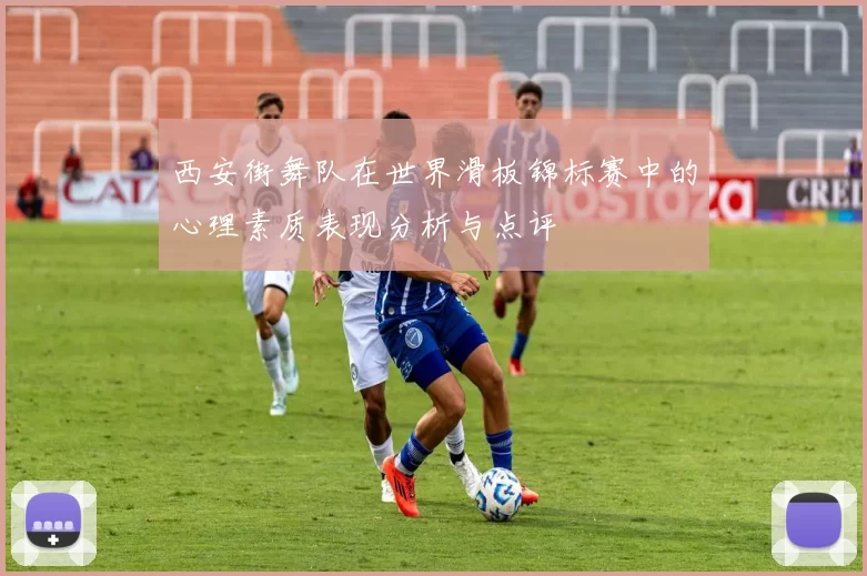 西安街舞队在世界滑板锦标赛中的心理素质表现分析与点评